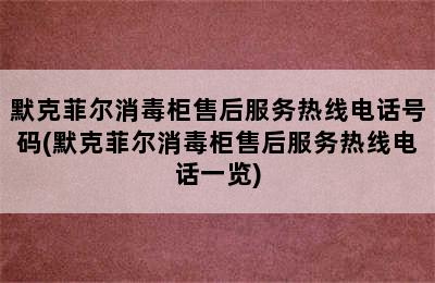 默克菲尔消毒柜售后服务热线电话号码(默克菲尔消毒柜售后服务热线电话一览)