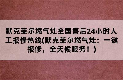 默克菲尔燃气灶全国售后24小时人工报修热线(默克菲尔燃气灶：一键报修，全天候服务！)