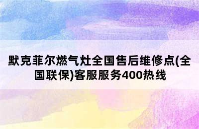 默克菲尔燃气灶全国售后维修点(全国联保)客服服务400热线