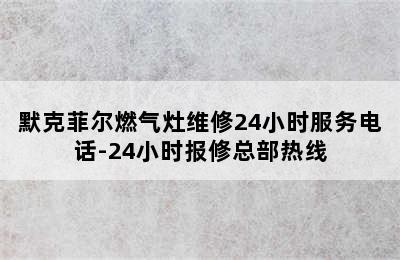 默克菲尔燃气灶维修24小时服务电话-24小时报修总部热线