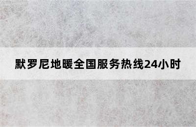 默罗尼地暖全国服务热线24小时