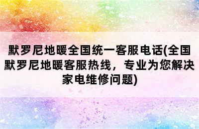 默罗尼地暖全国统一客服电话(全国默罗尼地暖客服热线，专业为您解决家电维修问题)