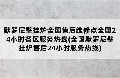 默罗尼壁挂炉全国售后维修点全国24小时各区服务热线(全国默罗尼壁挂炉售后24小时服务热线)