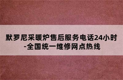 默罗尼采暖炉售后服务电话24小时-全国统一维修网点热线