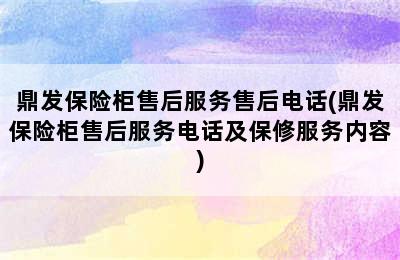 鼎发保险柜售后服务售后电话(鼎发保险柜售后服务电话及保修服务内容)