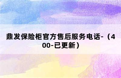 鼎发保险柜官方售后服务电话-（400-已更新）