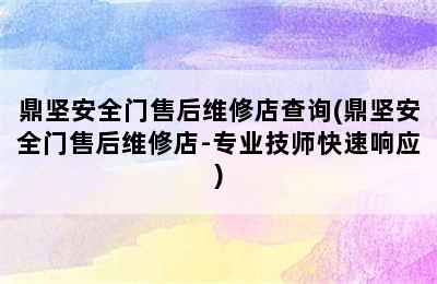 鼎坚安全门售后维修店查询(鼎坚安全门售后维修店-专业技师快速响应)