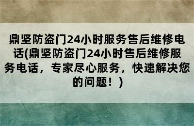 鼎坚防盗门24小时服务售后维修电话(鼎坚防盗门24小时售后维修服务电话，专家尽心服务，快速解决您的问题！)