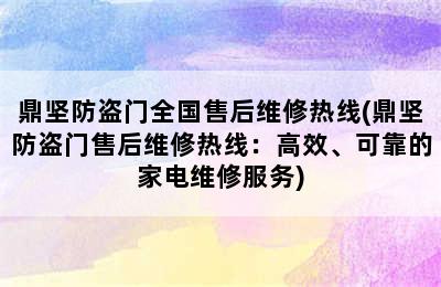 鼎坚防盗门全国售后维修热线(鼎坚防盗门售后维修热线：高效、可靠的家电维修服务)