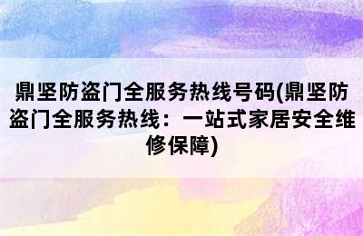 鼎坚防盗门全服务热线号码(鼎坚防盗门全服务热线：一站式家居安全维修保障)