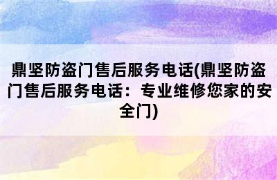 鼎坚防盗门售后服务电话(鼎坚防盗门售后服务电话：专业维修您家的安全门)