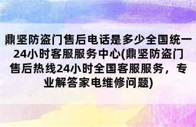 鼎坚防盗门售后电话是多少全国统一24小时客服服务中心(鼎坚防盗门售后热线24小时全国客服服务，专业解答家电维修问题)