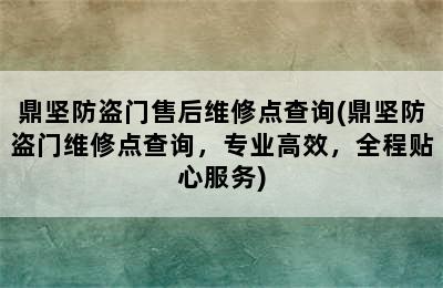 鼎坚防盗门售后维修点查询(鼎坚防盗门维修点查询，专业高效，全程贴心服务)