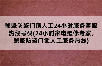 鼎坚防盗门锁人工24小时服务客服热线号码(24小时家电维修专家，鼎坚防盗门锁人工服务热线)