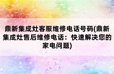 鼎新集成灶客服维修电话号码(鼎新集成灶售后维修电话：快速解决您的家电问题)