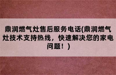 鼎润燃气灶售后服务电话(鼎润燃气灶技术支持热线，快速解决您的家电问题！)