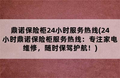 鼎诺保险柜24小时服务热线(24小时鼎诺保险柜服务热线：专注家电维修，随时保驾护航！)