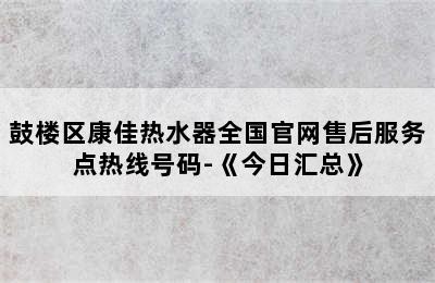 鼓楼区康佳热水器全国官网售后服务点热线号码-《今日汇总》