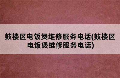 鼓楼区电饭煲维修服务电话(鼓楼区电饭煲维修服务电话)