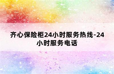 齐心保险柜24小时服务热线-24小时服务电话