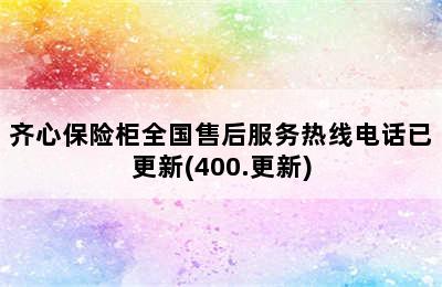 齐心保险柜全国售后服务热线电话已更新(400.更新)