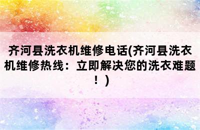 齐河县洗衣机维修电话(齐河县洗衣机维修热线：立即解决您的洗衣难题！)