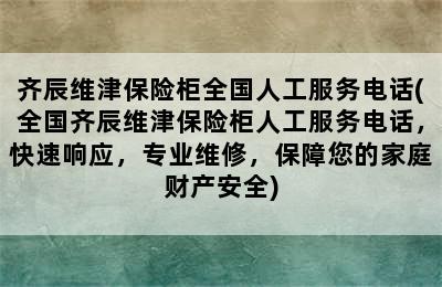 齐辰维津保险柜全国人工服务电话(全国齐辰维津保险柜人工服务电话，快速响应，专业维修，保障您的家庭财产安全)