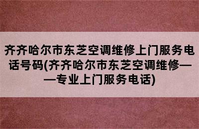 齐齐哈尔市东芝空调维修上门服务电话号码(齐齐哈尔市东芝空调维修——专业上门服务电话)