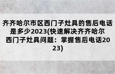 齐齐哈尔市区西门子灶具的售后电话是多少2023(快速解决齐齐哈尔西门子灶具问题：掌握售后电话2023)