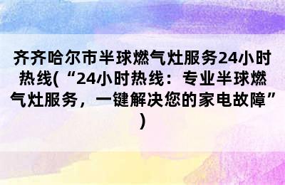 齐齐哈尔市半球燃气灶服务24小时热线(“24小时热线：专业半球燃气灶服务，一键解决您的家电故障”)