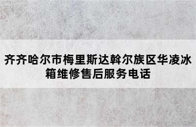 齐齐哈尔市梅里斯达斡尔族区华凌冰箱维修售后服务电话