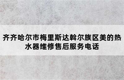 齐齐哈尔市梅里斯达斡尔族区美的热水器维修售后服务电话