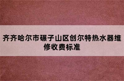 齐齐哈尔市碾子山区创尔特热水器维修收费标准