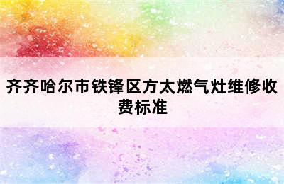 齐齐哈尔市铁锋区方太燃气灶维修收费标准