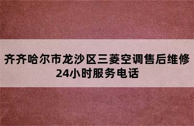 齐齐哈尔市龙沙区三菱空调售后维修24小时服务电话