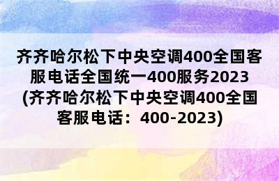 齐齐哈尔松下中央空调400全国客服电话全国统一400服务2023(齐齐哈尔松下中央空调400全国客服电话：400-2023)