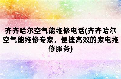 齐齐哈尔空气能维修电话(齐齐哈尔空气能维修专家，便捷高效的家电维修服务)