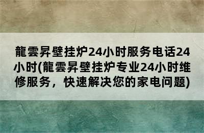 龍雲昇壁挂炉24小时服务电话24小时(龍雲昇壁挂炉专业24小时维修服务，快速解决您的家电问题)