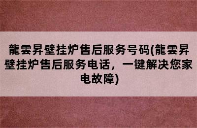 龍雲昇壁挂炉售后服务号码(龍雲昇壁挂炉售后服务电话，一键解决您家电故障)