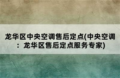 龙华区中央空调售后定点(中央空调：龙华区售后定点服务专家)