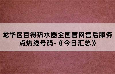 龙华区百得热水器全国官网售后服务点热线号码-《今日汇总》