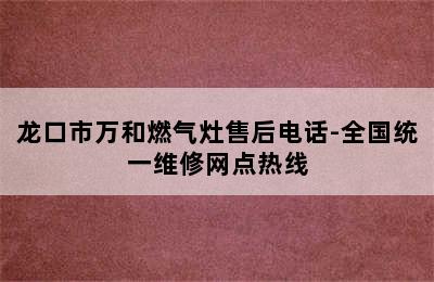 龙口市万和燃气灶售后电话-全国统一维修网点热线