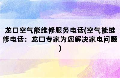 龙口空气能维修服务电话(空气能维修电话：龙口专家为您解决家电问题)