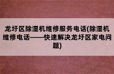 龙圩区除湿机维修服务电话(除湿机维修电话——快速解决龙圩区家电问题)