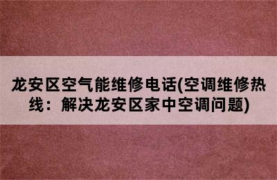 龙安区空气能维修电话(空调维修热线：解决龙安区家中空调问题)