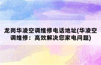 龙岗华凌空调维修电话地址(华凌空调维修：高效解决您家电问题)