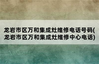 龙岩市区万和集成灶维修电话号码(龙岩市区万和集成灶维修中心电话)