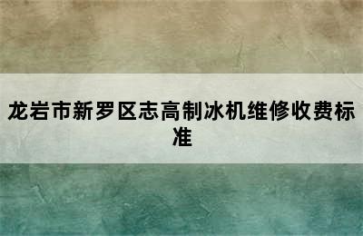 龙岩市新罗区志高制冰机维修收费标准