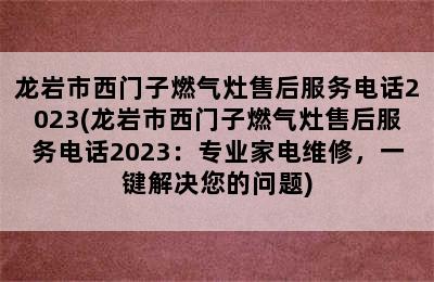 龙岩市西门子燃气灶售后服务电话2023(龙岩市西门子燃气灶售后服务电话2023：专业家电维修，一键解决您的问题)