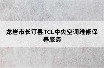 龙岩市长汀县TCL中央空调维修保养服务